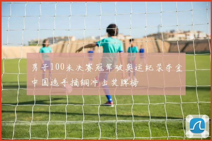 男子100米决赛冠军破奥运纪录夺金中国选手摘铜冲击奖牌榜