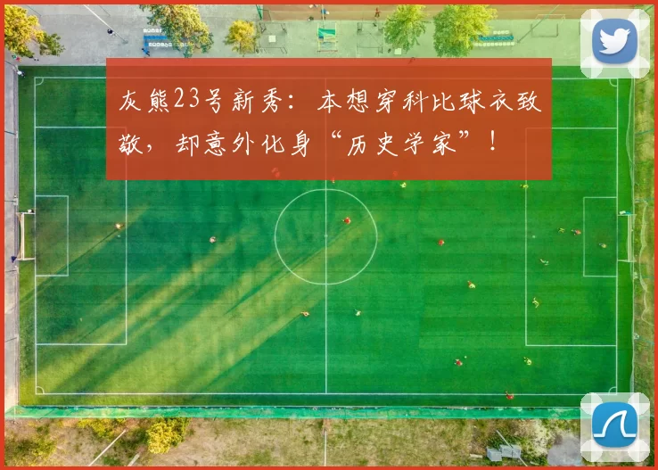 灰熊23号新秀:本想穿科比球衣致敬,却意外化身“历史学家”!