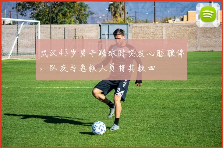 武汉43岁男子踢球时突发心脏骤停，队友与急救人员将其救回