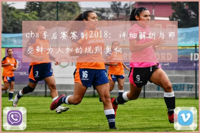 cba季后赛赛制2018：详细解析与那些鲜为人知的规则奥秘