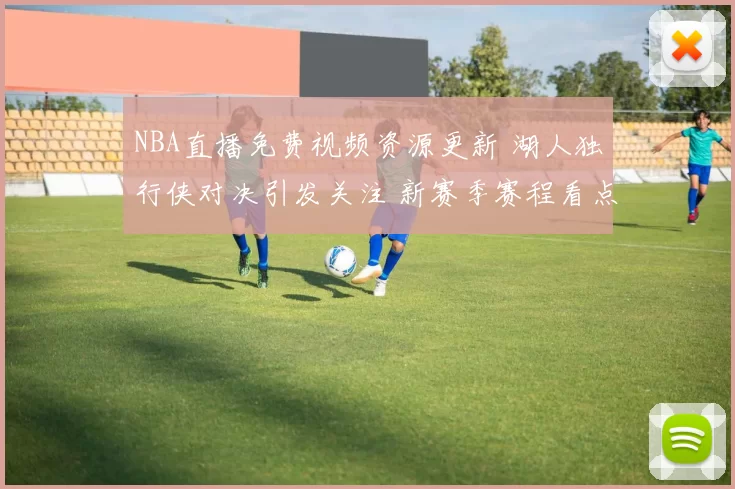 NBA直播免费视频资源更新 湖人独行侠对决引发关注 新赛季赛程看点持续升温