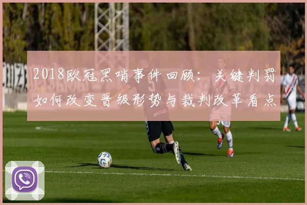 2018欧冠黑哨事件回顾：关键判罚如何改变晋级形势与裁判改革看点