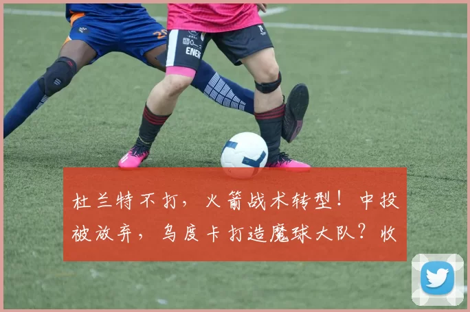 杜兰特不打，火箭战术转型！中投被放弃，乌度卡打造魔球大队？收效甚微