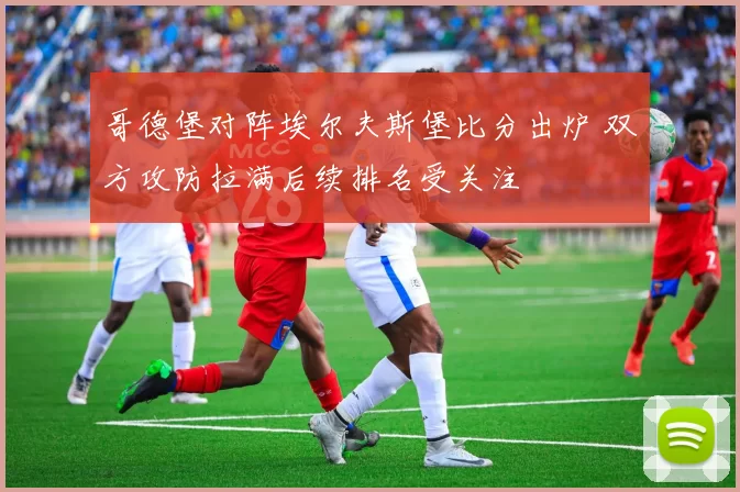 哥德堡对阵埃尔夫斯堡比分出炉 双方攻防拉满后续排名受关注