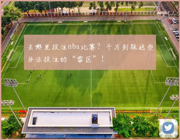 去哪里投注nba比赛？千万别踩这些非法投注的“雷区”！