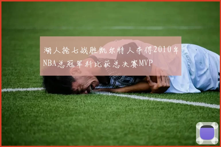 湖人抢七战胜凯尔特人夺得2010年NBA总冠军科比获总决赛MVP