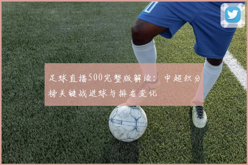 足球直播500完整版解读:中超积分榜关键战进球与排名变化