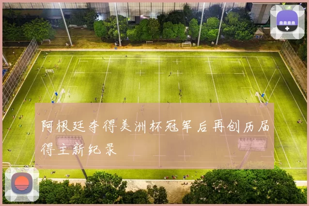 阿根廷夺得美洲杯冠军后再创历届得主新纪录